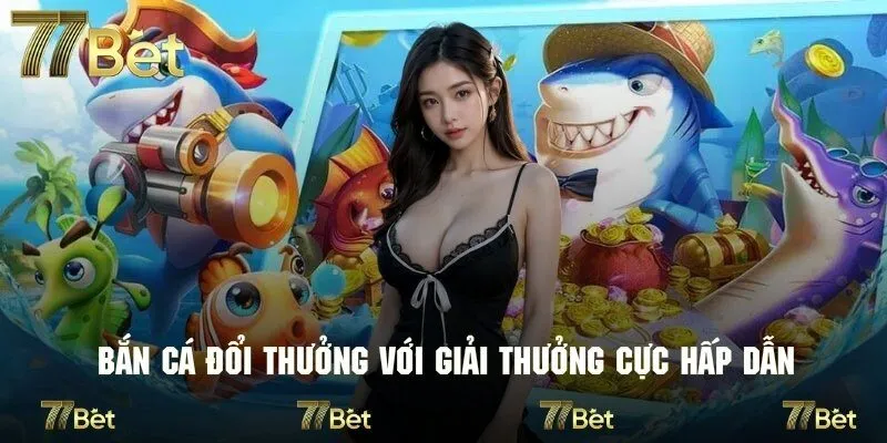 Bắn cá đổi thưởng mang lại giải thưởng cực hấp dẫn