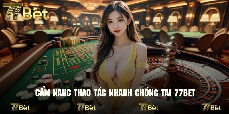 Hướng dẫn cẩm nang thao tác nhanh chóng tại 77bet