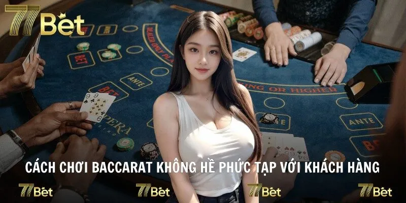 Cách chơi baccarat không hề phức tạp với khách hàng