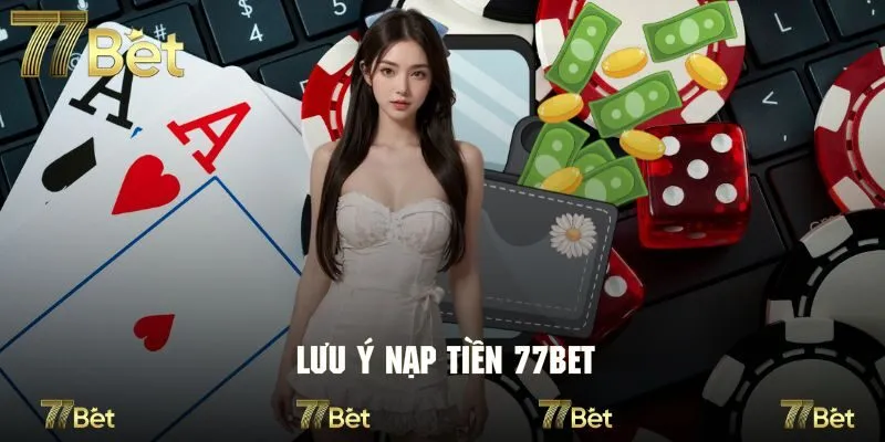 Tổng hợp lưu ý hội viên còn rõ để giao dịch suôn sẻ tại 77Bet
