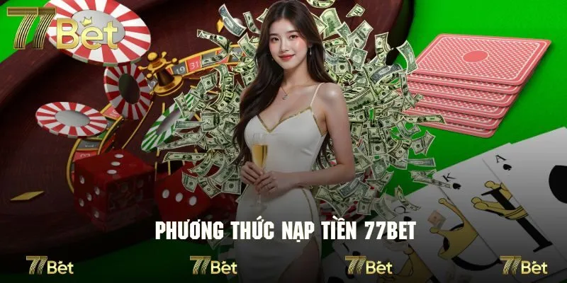Khám phá những phương thức được nạp tiền 77Bet hỗ trợ