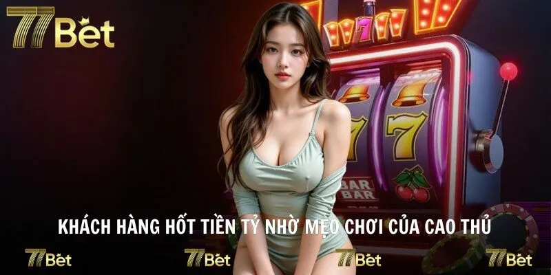 Khách hàng hốt tiền tỷ nhờ mẹo chơi của cao thủ